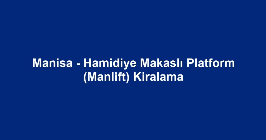 Manisa - Hamidiye Makaslı Platform (Manlift) Kiralama