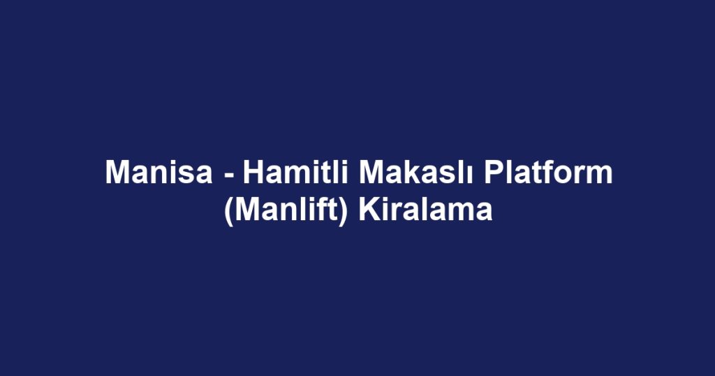 Manisa - Hamitli Makaslı Platform (Manlift) Kiralama