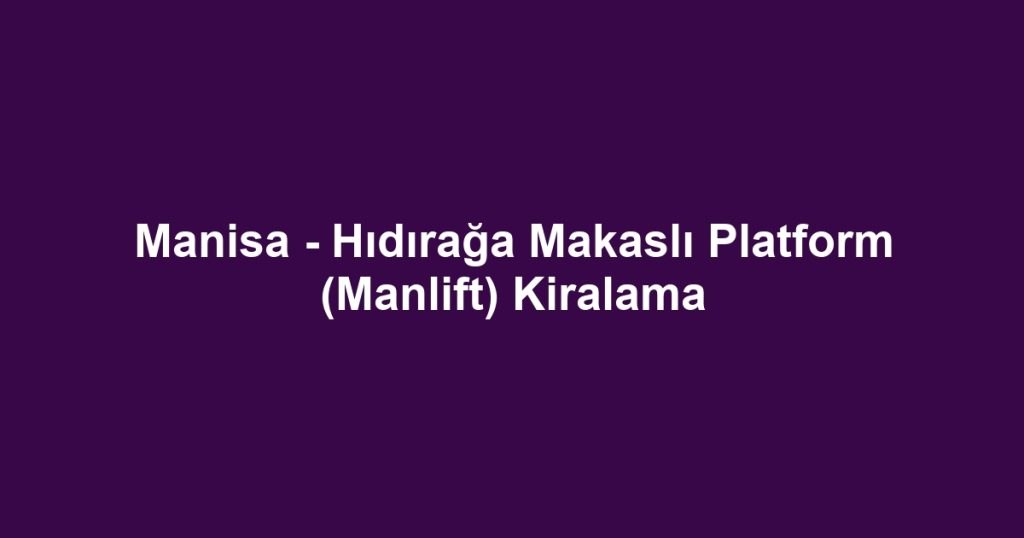 Manisa - Hıdırağa Makaslı Platform (Manlift) Kiralama