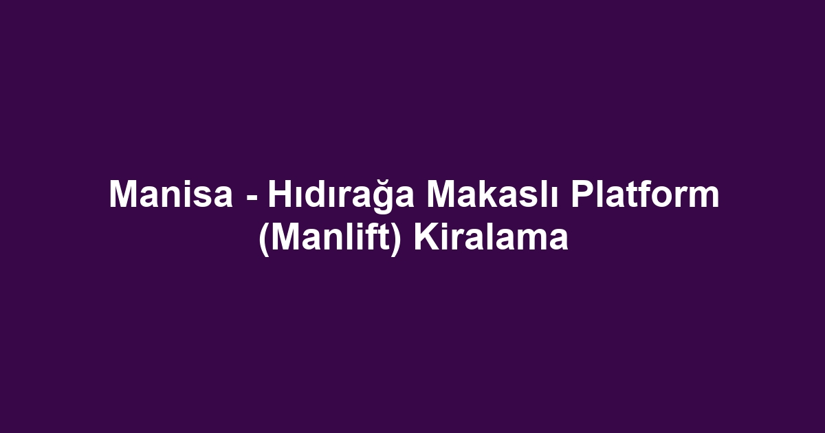 Manisa - Hıdırağa Makaslı Platform (Manlift) Kiralama