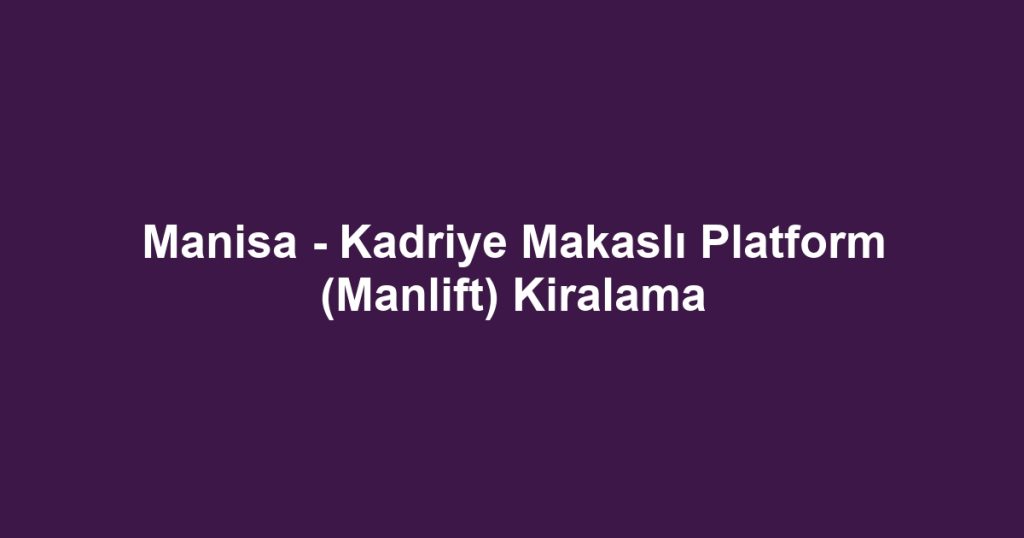 Manisa - Kadriye Makaslı Platform (Manlift) Kiralama