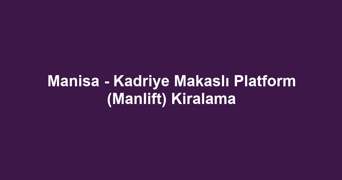 Manisa - Kadriye Makaslı Platform (Manlift) Kiralama