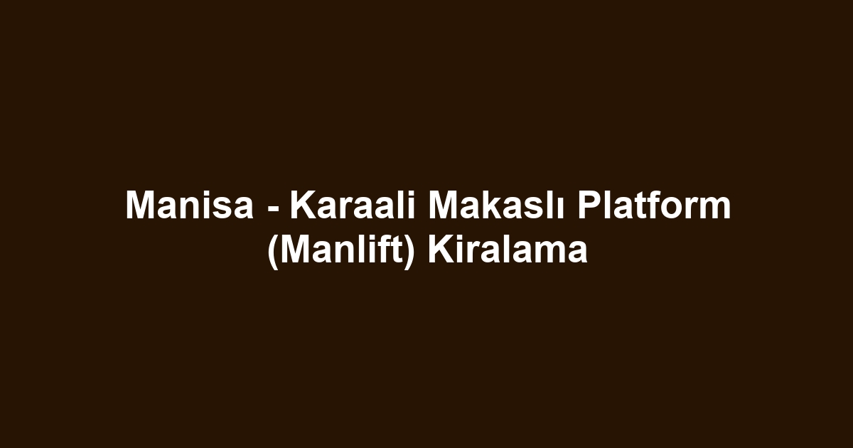 Manisa - Karaali Makaslı Platform (Manlift) Kiralama