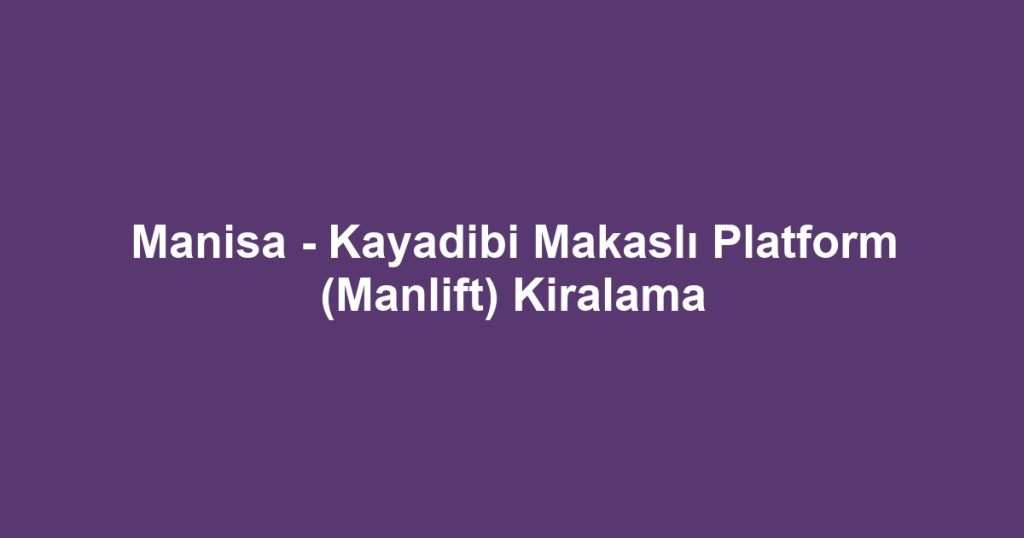 Manisa - Kayadibi Makaslı Platform (Manlift) Kiralama