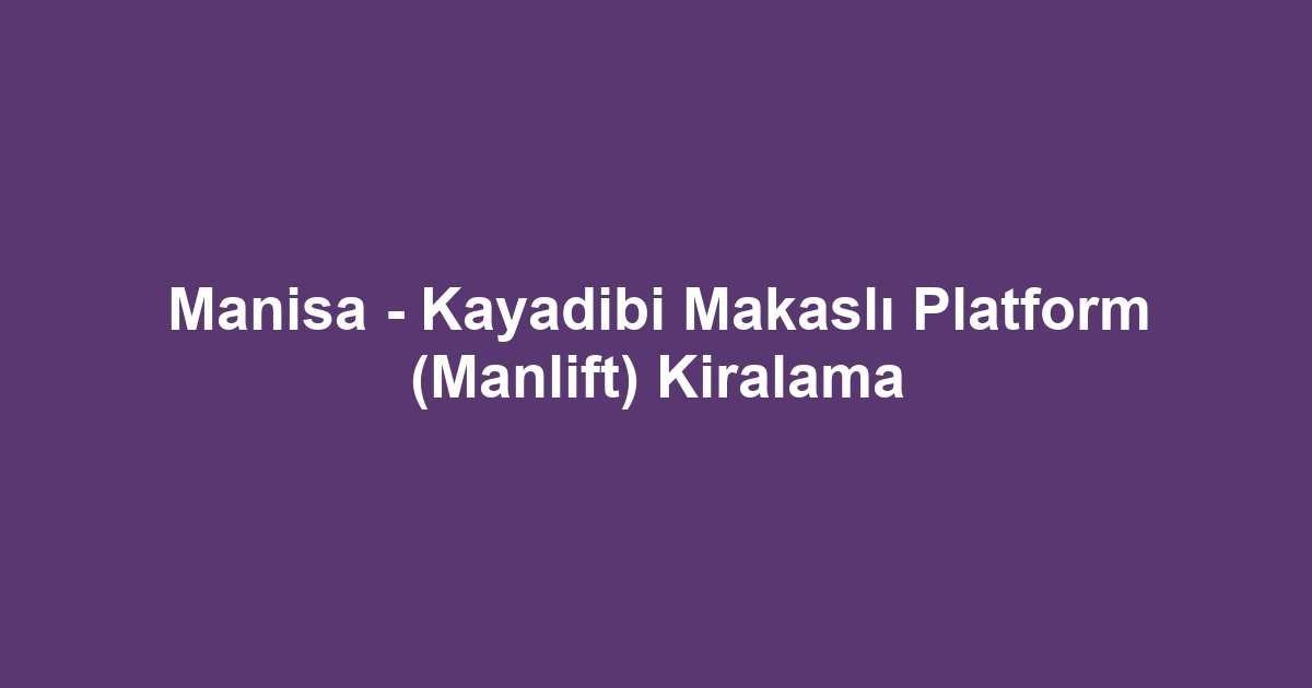 Manisa - Kayadibi Makaslı Platform (Manlift) Kiralama