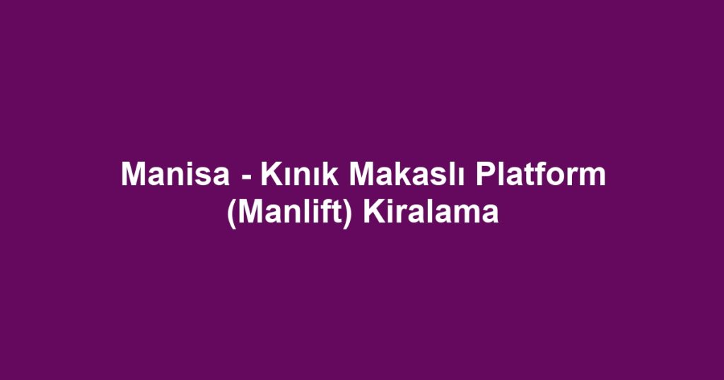 Manisa - Kınık Makaslı Platform (Manlift) Kiralama