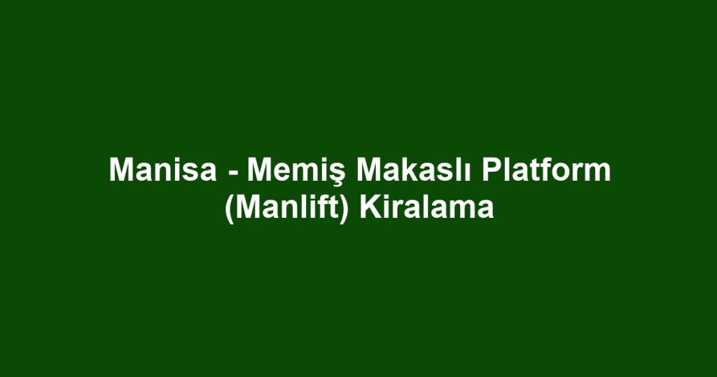Manisa - Memiş Makaslı Platform (Manlift) Kiralama