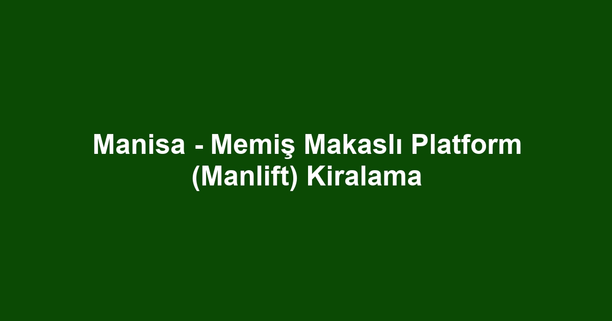 Manisa - Memiş Makaslı Platform (Manlift) Kiralama