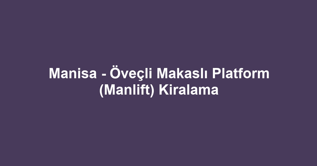 Manisa - Öveçli Makaslı Platform (Manlift) Kiralama