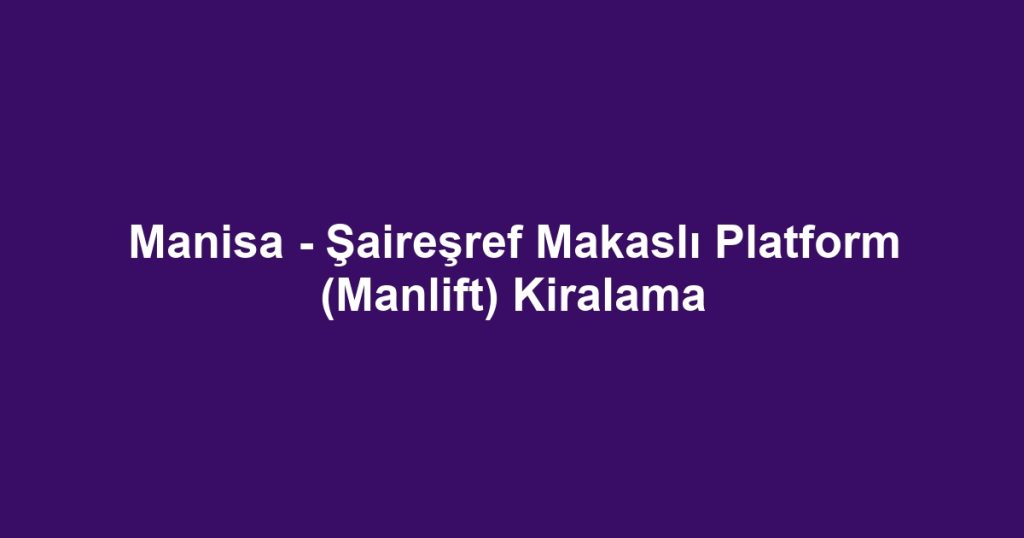 Manisa - Şaireşref Makaslı Platform (Manlift) Kiralama