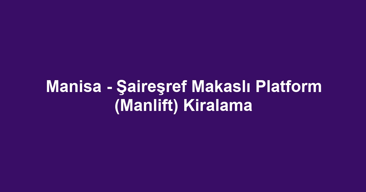 Manisa - Şaireşref Makaslı Platform (Manlift) Kiralama