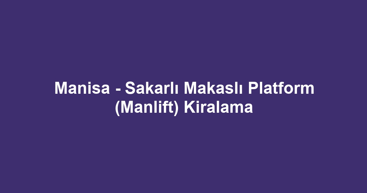 Manisa - Sakarlı Makaslı Platform (Manlift) Kiralama