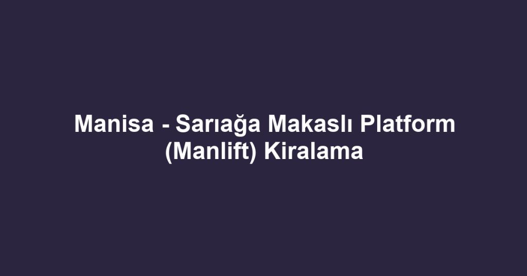 Manisa - Sarıağa Makaslı Platform (Manlift) Kiralama
