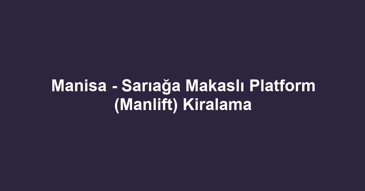 Manisa - Sarıağa Makaslı Platform (Manlift) Kiralama