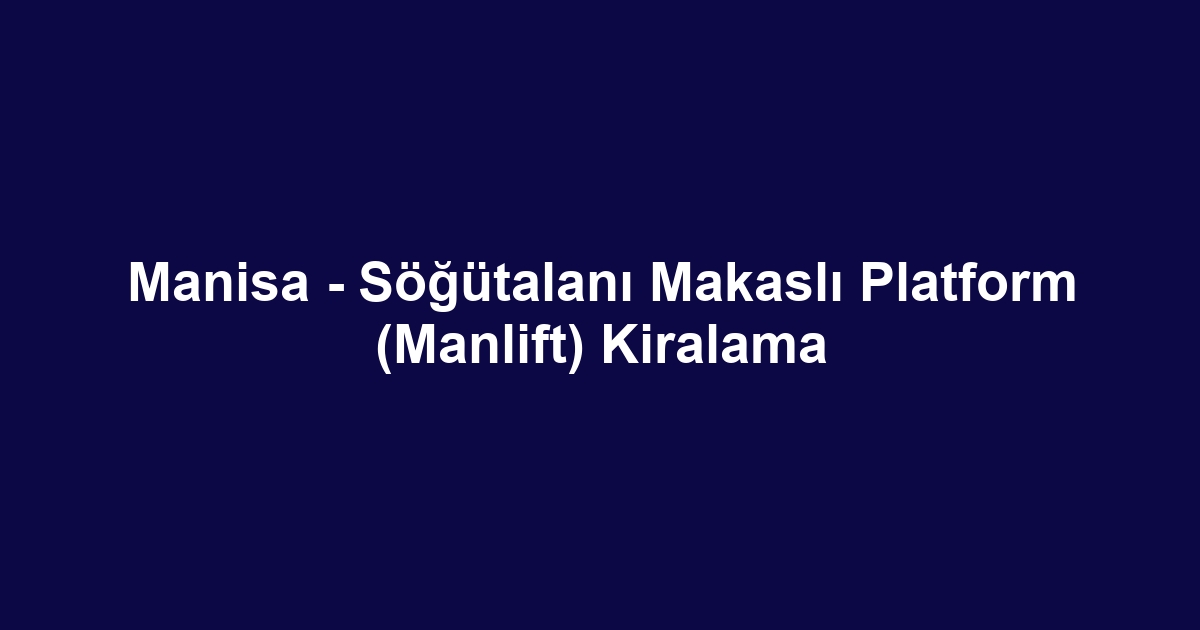 Manisa - Söğütalanı Makaslı Platform (Manlift) Kiralama