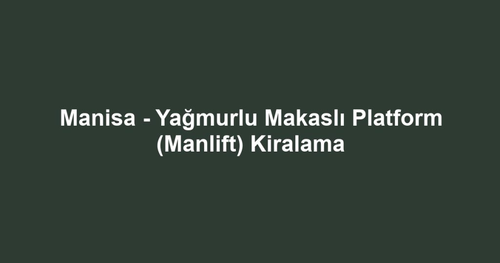 Manisa - Yağmurlu Makaslı Platform (Manlift) Kiralama