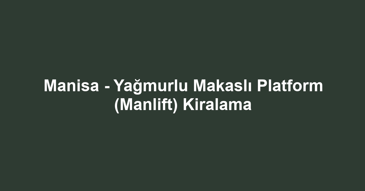 Manisa - Yağmurlu Makaslı Platform (Manlift) Kiralama