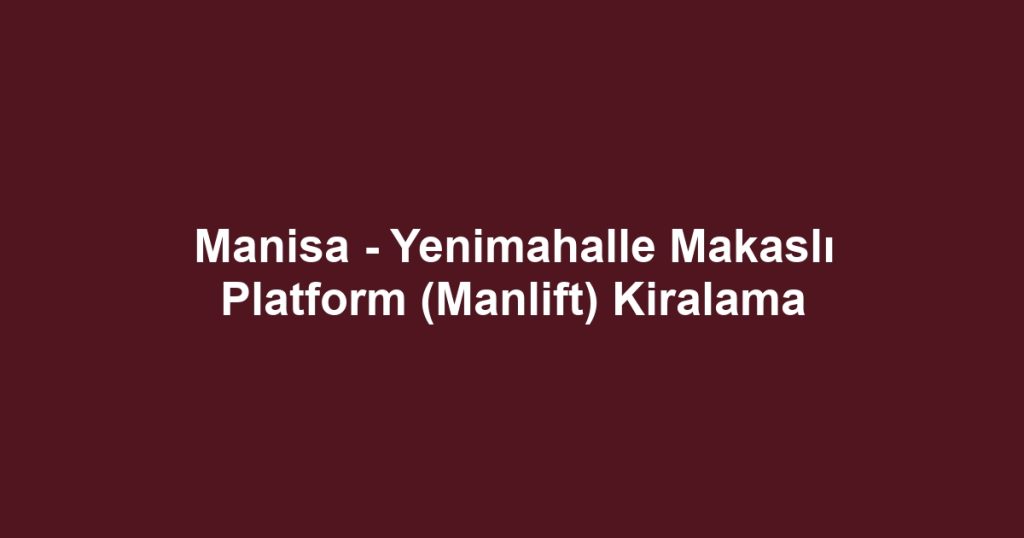 Manisa - Yenimahalle Makaslı Platform (Manlift) Kiralama