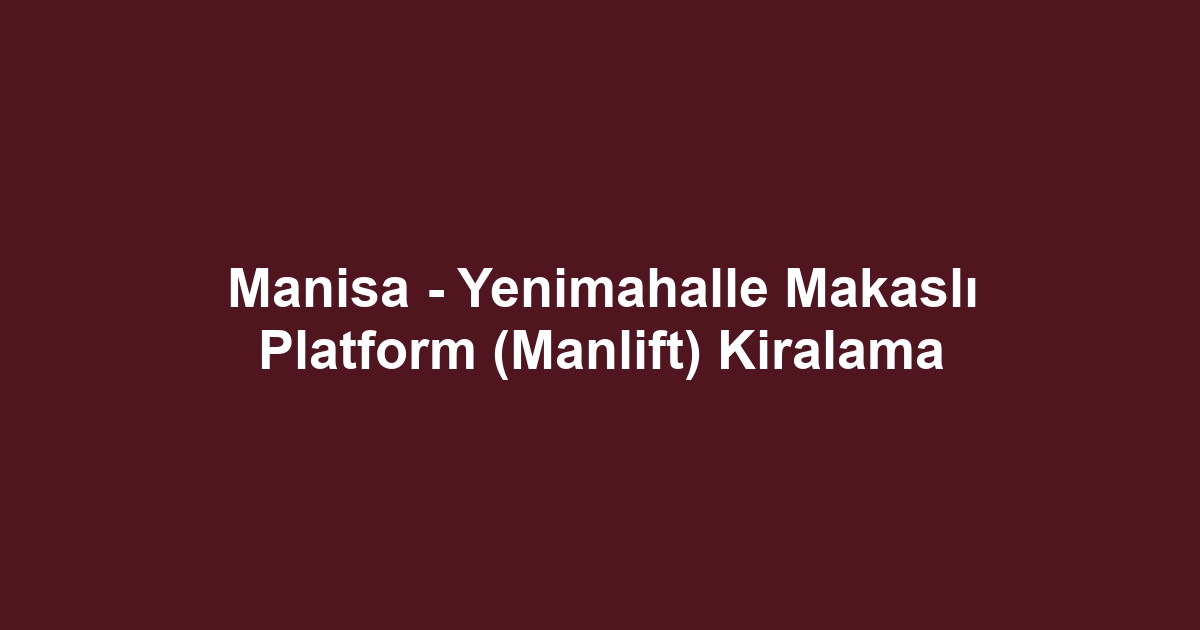 Manisa - Yenimahalle Makaslı Platform (Manlift) Kiralama