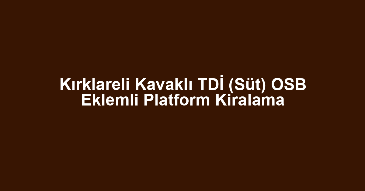 Kırklareli Kavaklı TDİ (Süt) OSB Eklemli Platform Kiralama