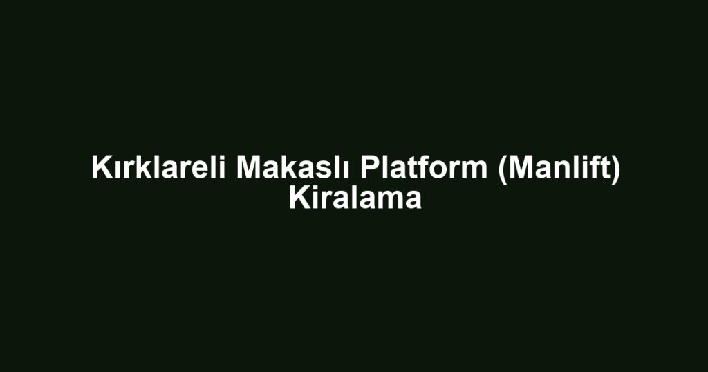 Kırklareli Makaslı Platform (Manlift) Kiralama