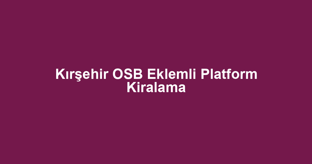 Kırşehir OSB Eklemli Platform Kiralama