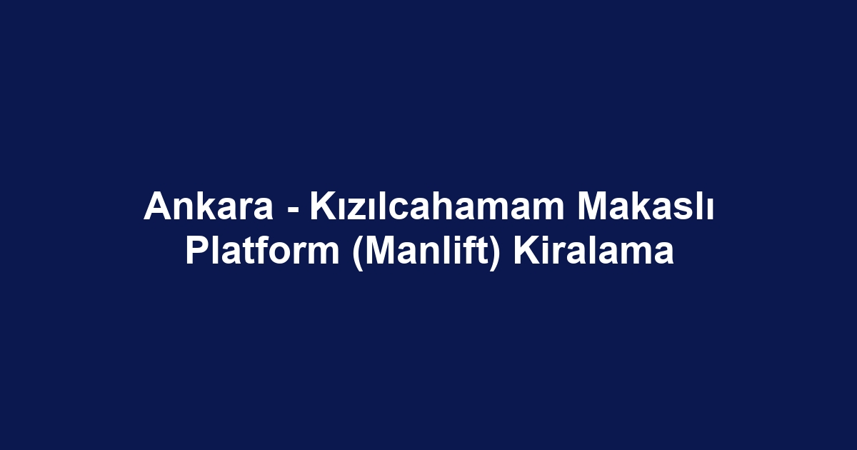 Ankara - Kızılcahamam Makaslı Platform (Manlift) Kiralama