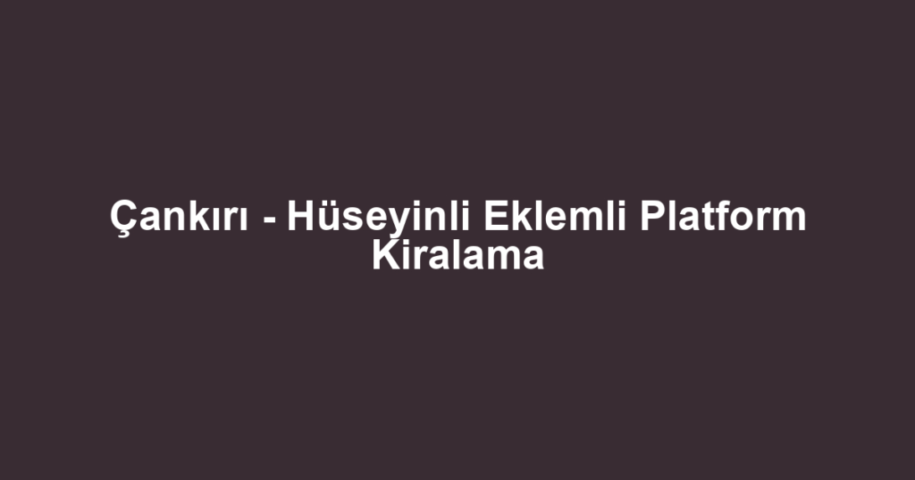 Çankırı - Hüseyinli Eklemli Platform Kiralama