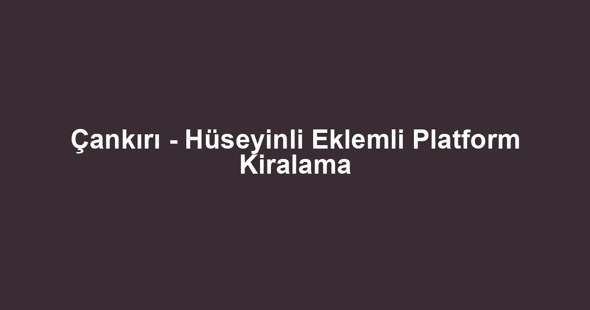 Çankırı - Hüseyinli Eklemli Platform Kiralama
