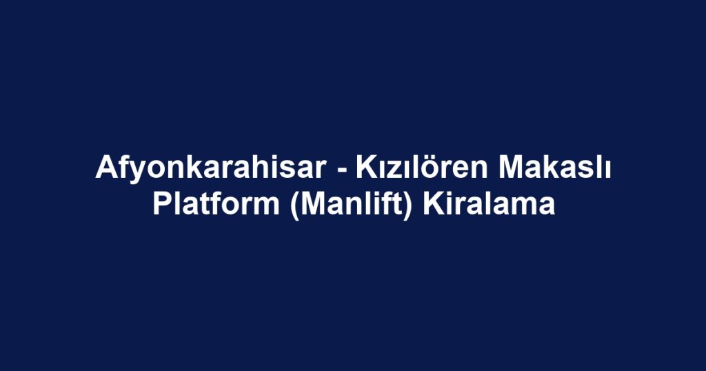 Afyonkarahisar - Kızılören Makaslı Platform (Manlift) Kiralama