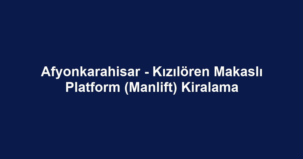 Afyonkarahisar - Kızılören Makaslı Platform (Manlift) Kiralama