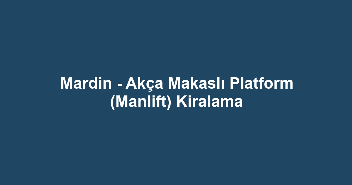 Mardin - Akça Makaslı Platform (Manlift) Kiralama