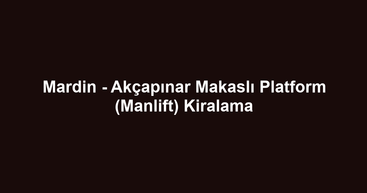 Mardin - Akçapınar Makaslı Platform (Manlift) Kiralama