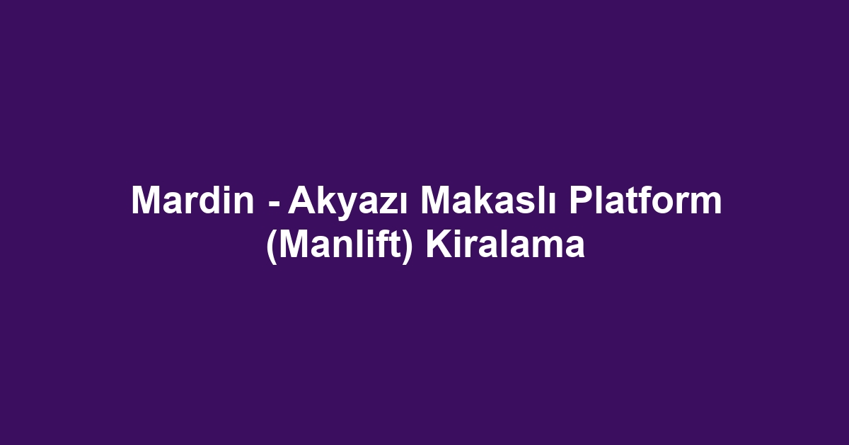 Mardin - Akyazı Makaslı Platform (Manlift) Kiralama