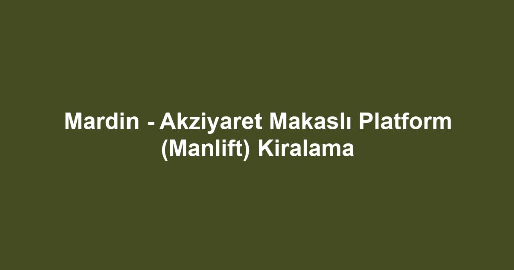 Mardin - Akziyaret Makaslı Platform (Manlift) Kiralama