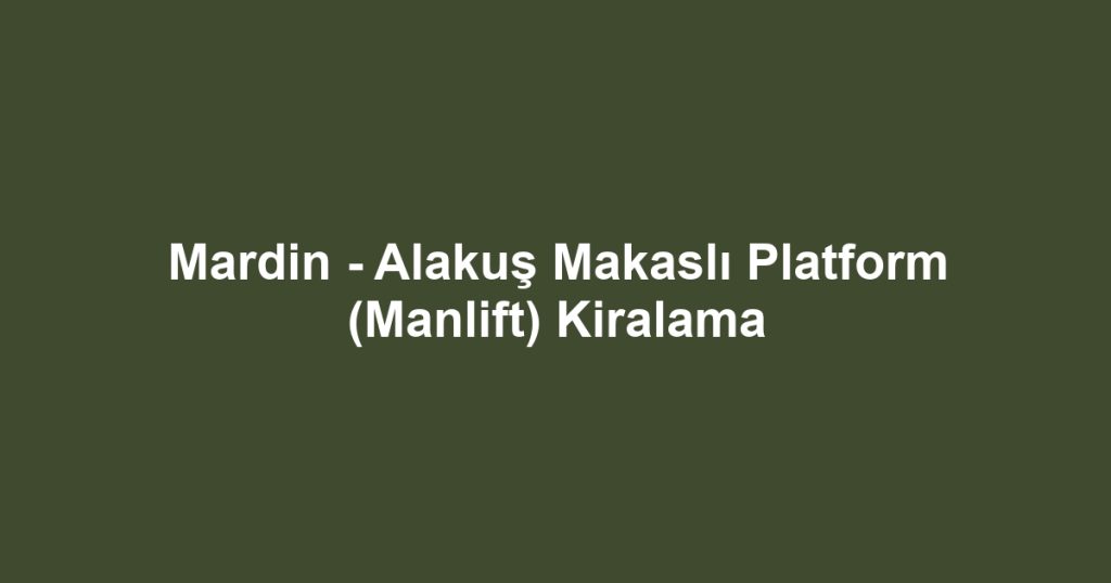 Mardin - Alakuş Makaslı Platform (Manlift) Kiralama