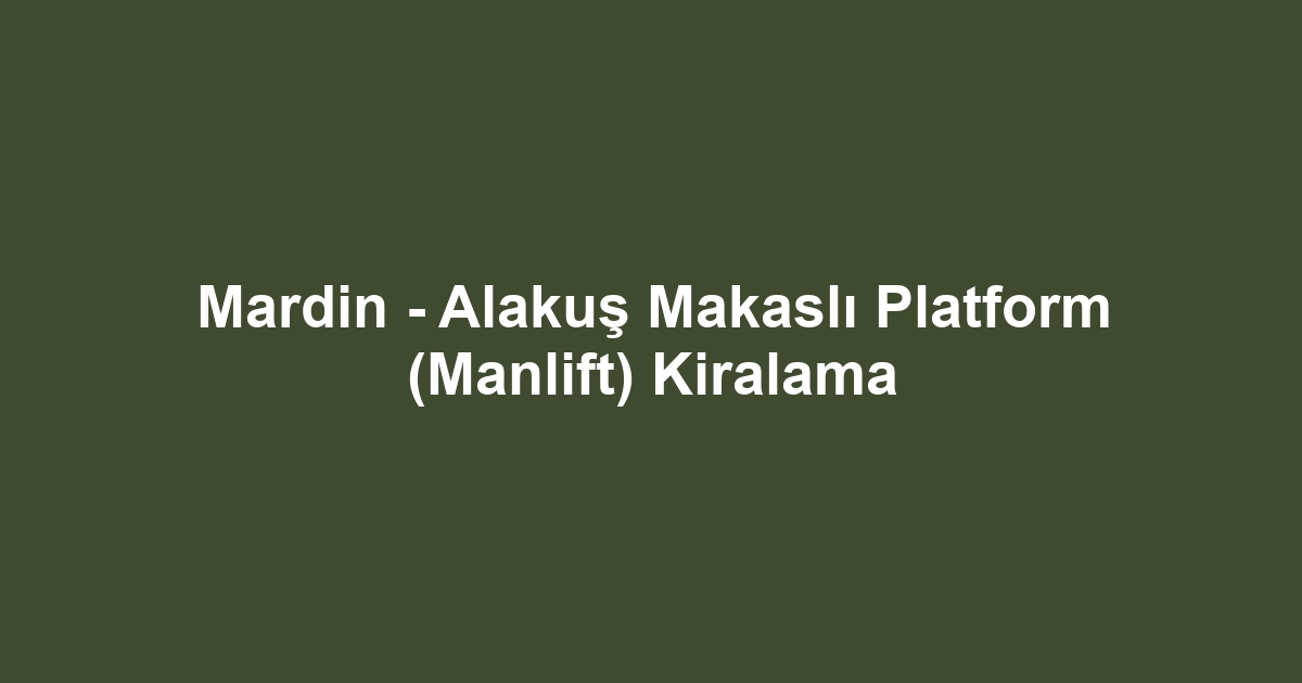Mardin - Alakuş Makaslı Platform (Manlift) Kiralama