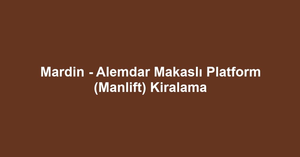 Mardin - Alemdar Makaslı Platform (Manlift) Kiralama