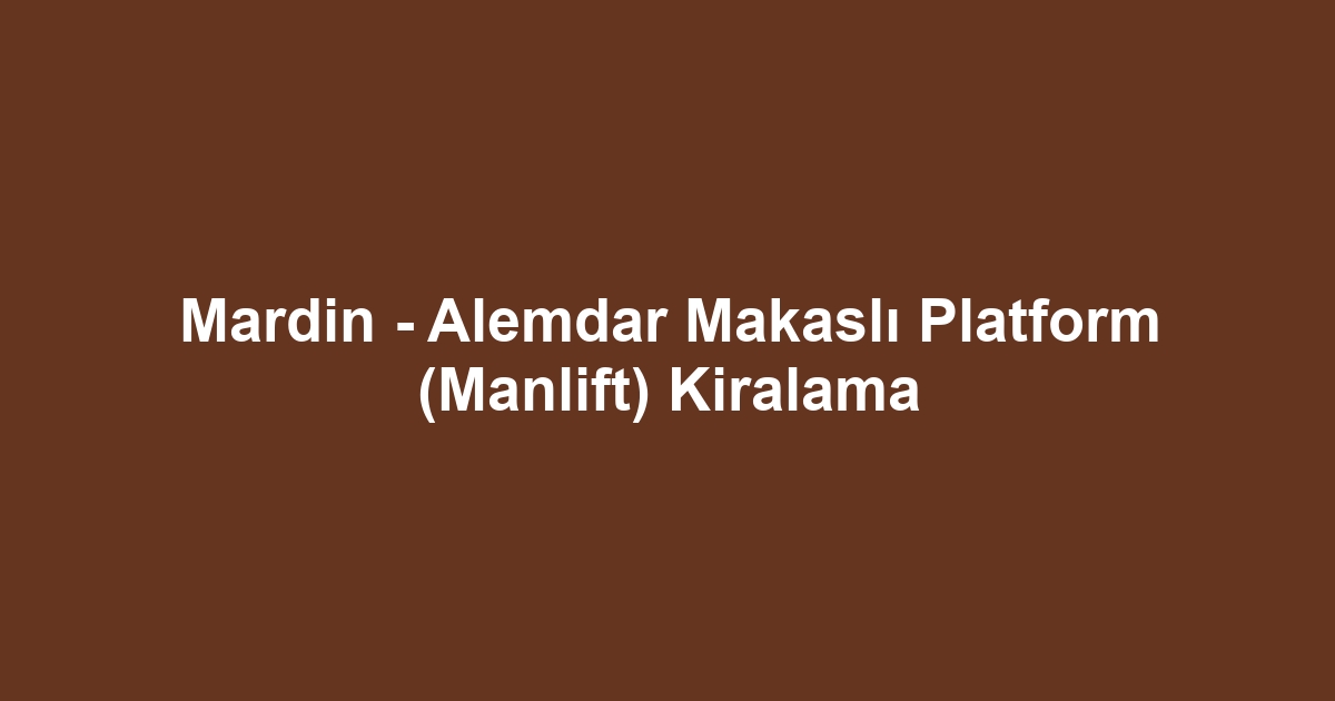 Mardin - Alemdar Makaslı Platform (Manlift) Kiralama