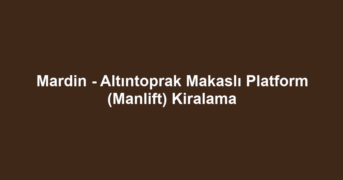 Mardin - Altıntoprak Makaslı Platform (Manlift) Kiralama