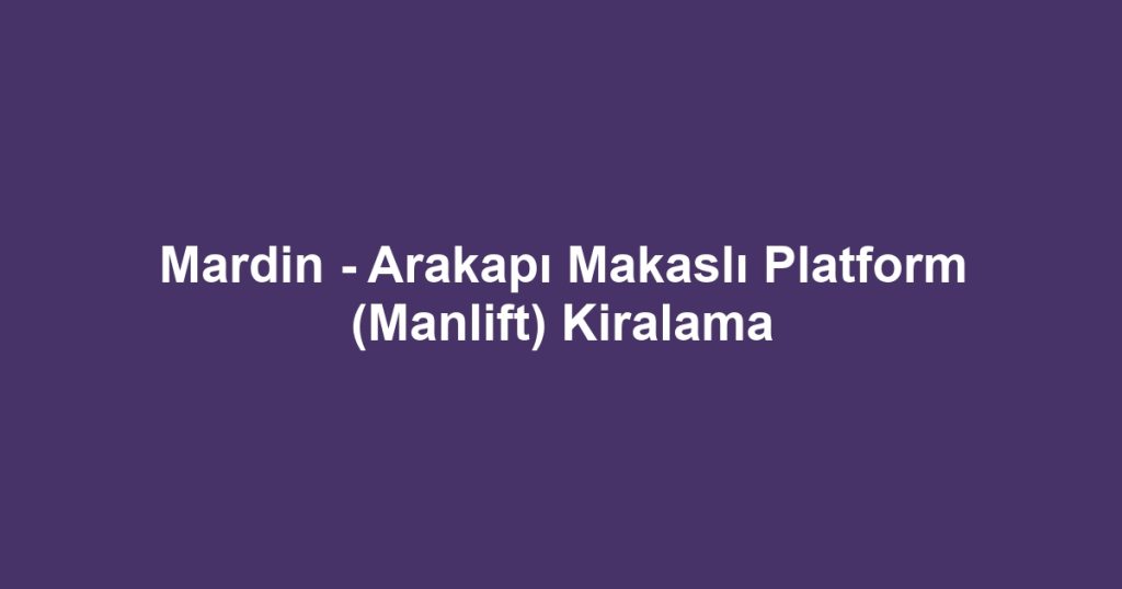 Mardin - Arakapı Makaslı Platform (Manlift) Kiralama