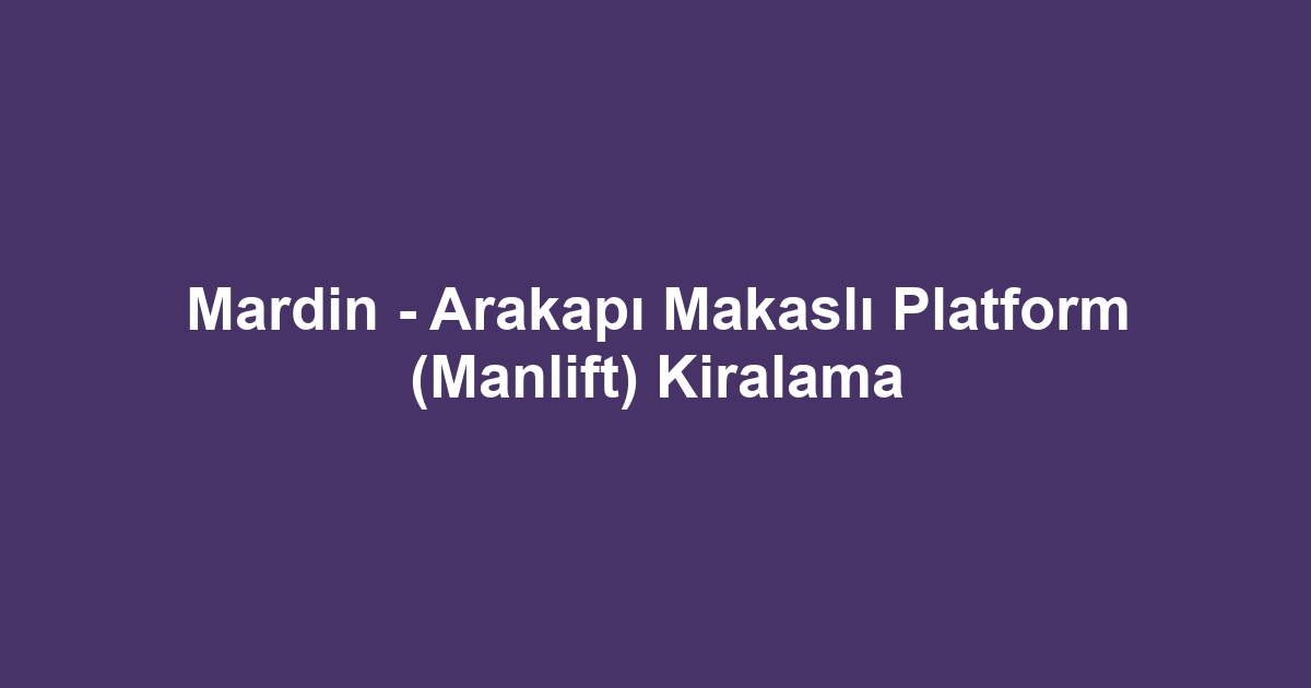 Mardin - Arakapı Makaslı Platform (Manlift) Kiralama