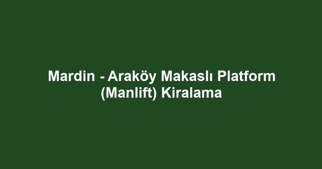 Mardin - Araköy Makaslı Platform (Manlift) Kiralama