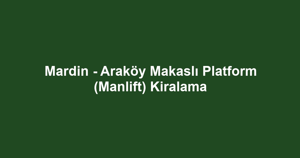 Mardin - Araköy Makaslı Platform (Manlift) Kiralama
