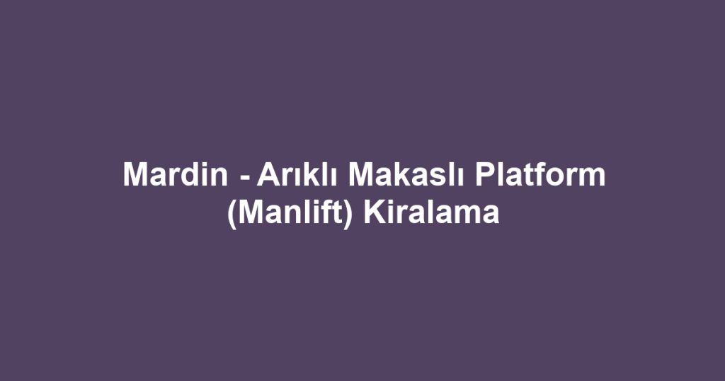 Mardin - Arıklı Makaslı Platform (Manlift) Kiralama