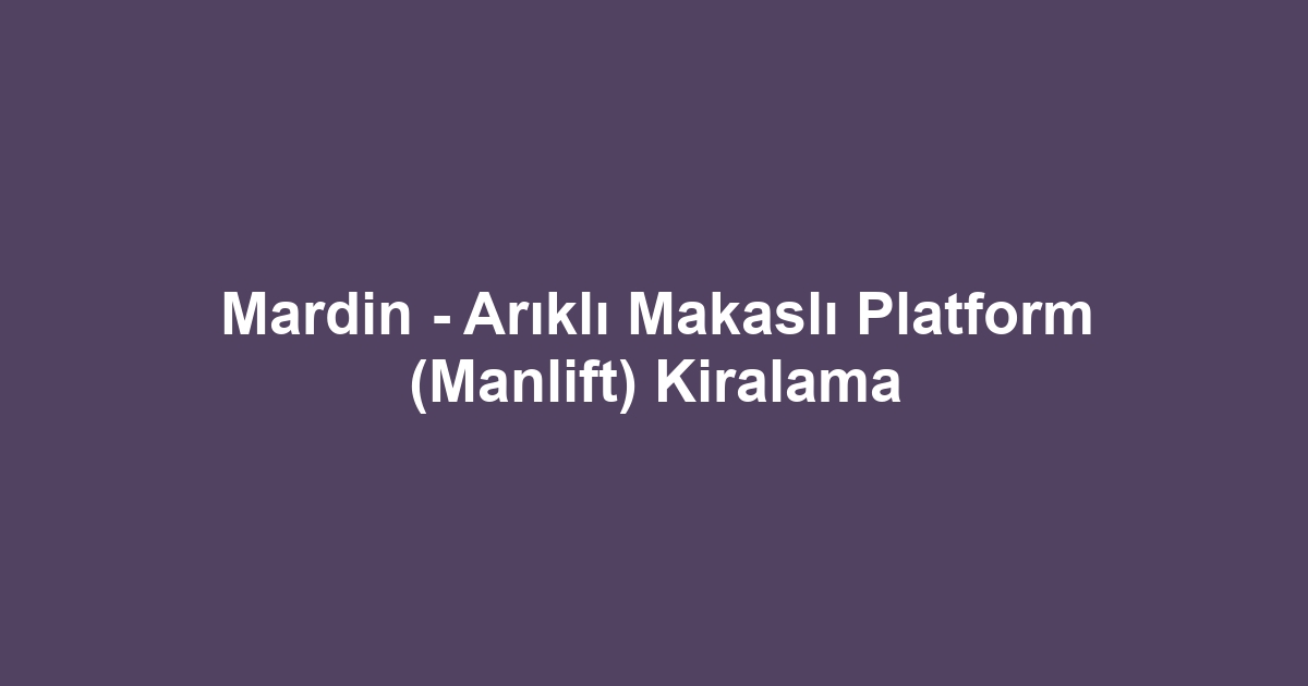 Mardin - Arıklı Makaslı Platform (Manlift) Kiralama