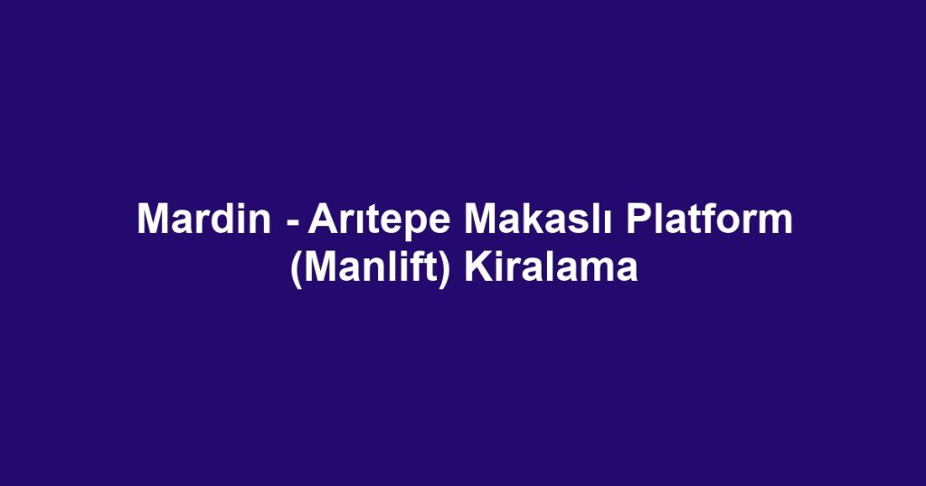Mardin - Arıtepe Makaslı Platform (Manlift) Kiralama