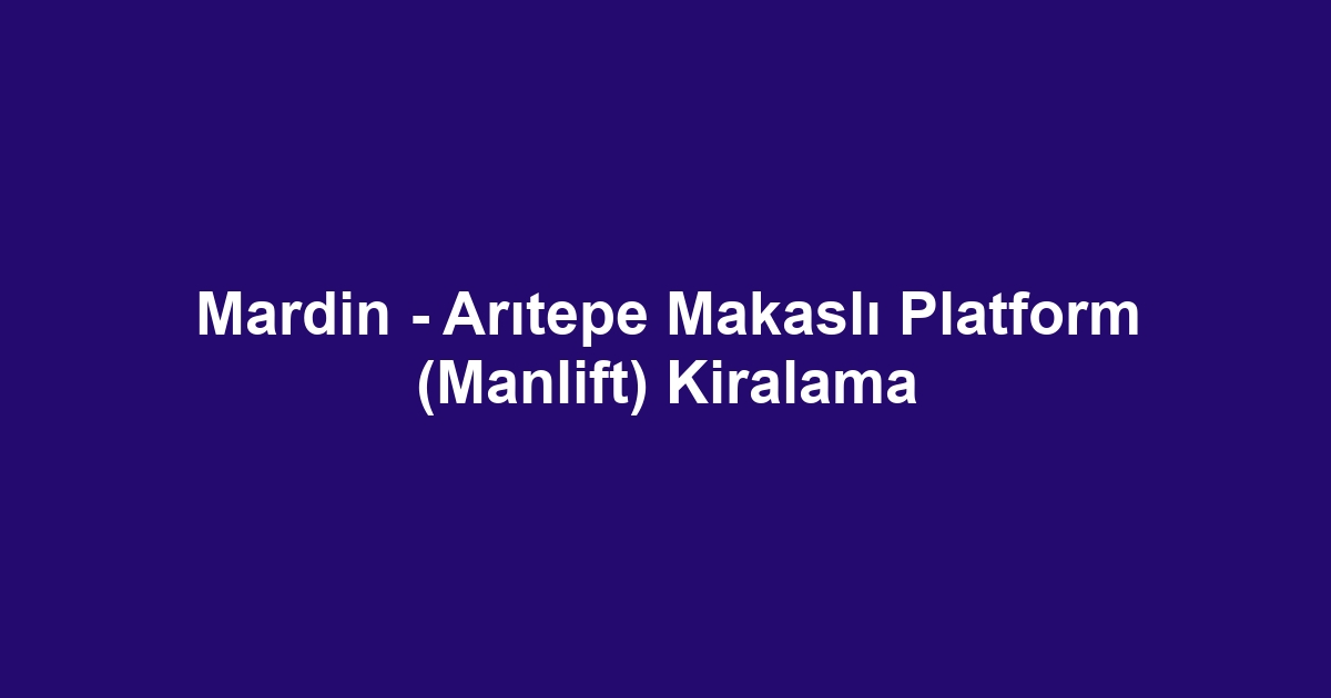 Mardin - Arıtepe Makaslı Platform (Manlift) Kiralama