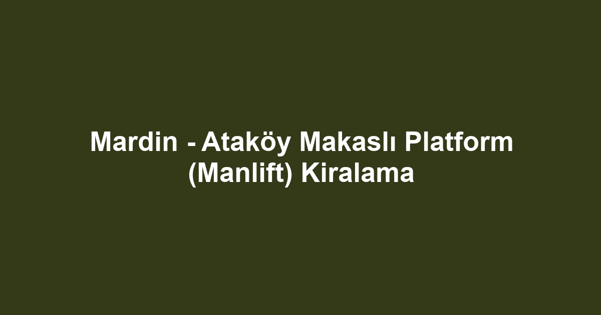 Mardin - Ataköy Makaslı Platform (Manlift) Kiralama