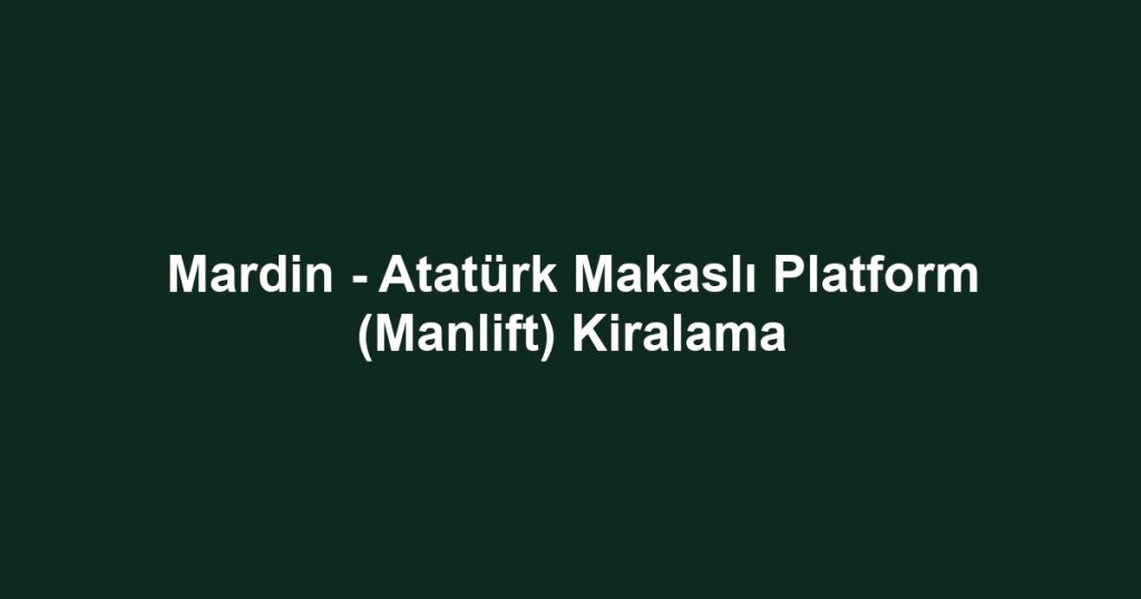Mardin - Atatürk Makaslı Platform (Manlift) Kiralama